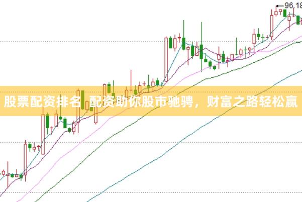 股票配资排名  配资助你股市驰骋，财富之路轻松赢