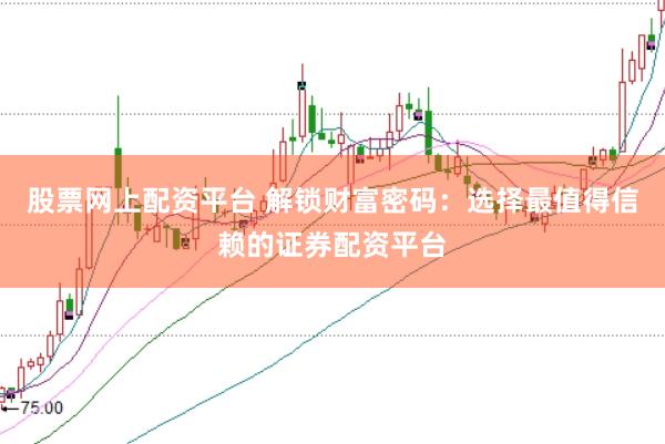 股票网上配资平台 解锁财富密码：选择最值得信赖的证券配资平台