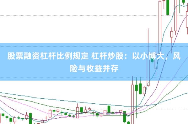 股票融资杠杆比例规定 杠杆炒股：以小博大，风险与收益并存