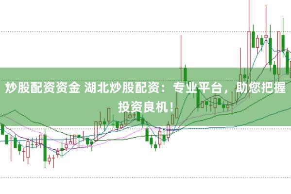 炒股配资资金 湖北炒股配资：专业平台，助您把握投资良机！
