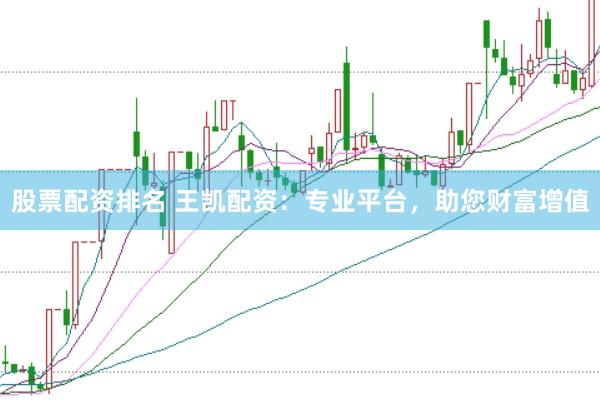 股票配资排名 王凯配资：专业平台，助您财富增值