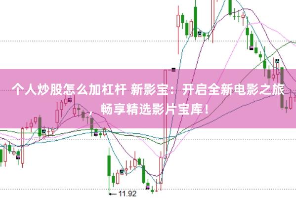 个人炒股怎么加杠杆 新影宝：开启全新电影之旅，畅享精选影片宝库！