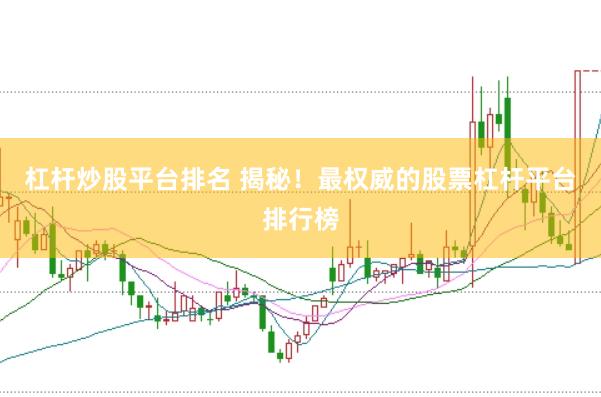 杠杆炒股平台排名 揭秘！最权威的股票杠杆平台排行榜