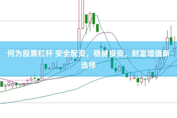 何为股票杠杆 安全配资，稳健投资，财富增值新选择