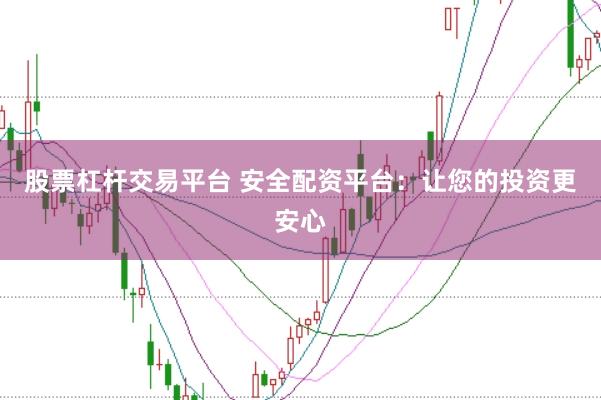 股票杠杆交易平台 安全配资平台：让您的投资更安心