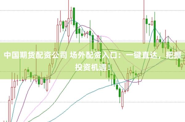中国期货配资公司 场外配资入口：一键直达，把握投资机遇！