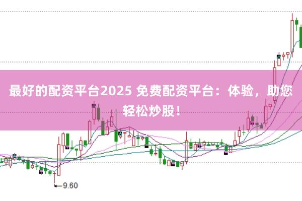 最好的配资平台2025 免费配资平台：体验，助您轻松炒股！