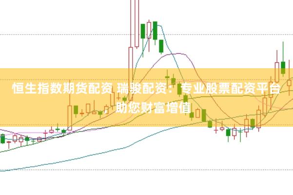恒生指数期货配资 瑞骏配资：专业股票配资平台，助您财富增值