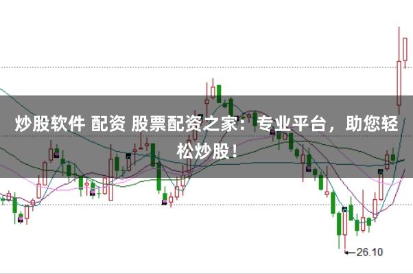 炒股软件 配资 股票配资之家：专业平台，助您轻松炒股！