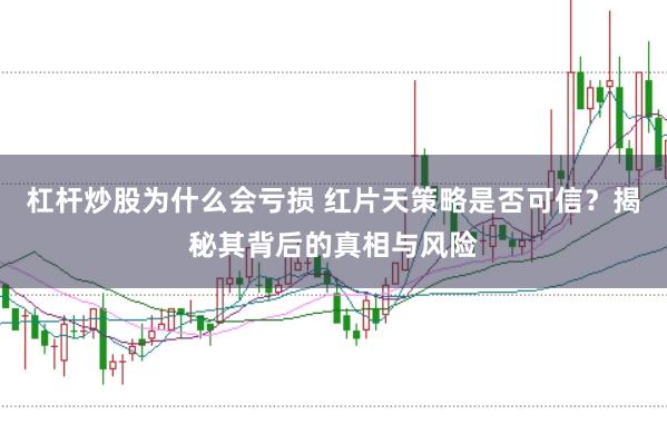 杠杆炒股为什么会亏损 红片天策略是否可信？揭秘其背后的真相与风险