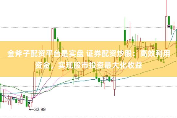 金斧子配资平台是实盘 证券配资炒股：高效利用资金，实现股市投资最大化收益