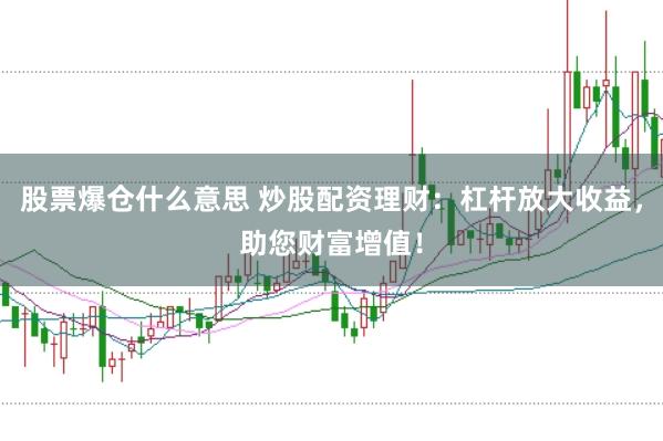 股票爆仓什么意思 炒股配资理财：杠杆放大收益，助您财富增值！