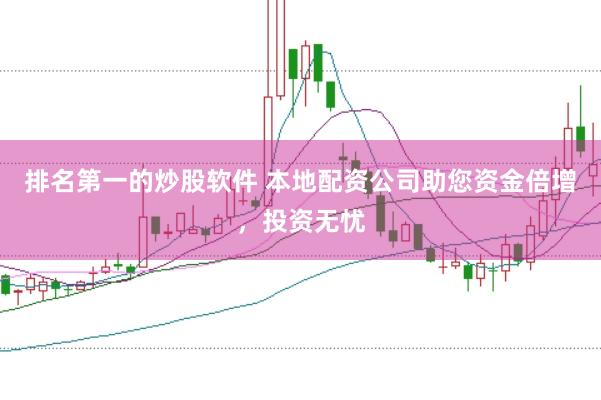 排名第一的炒股软件 本地配资公司助您资金倍增，投资无忧