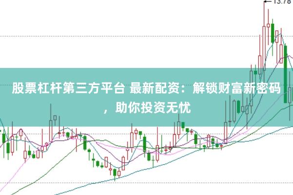 股票杠杆第三方平台 最新配资：解锁财富新密码，助你投资无忧