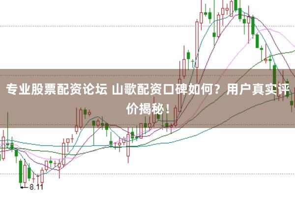 专业股票配资论坛 山歌配资口碑如何？用户真实评价揭秘！