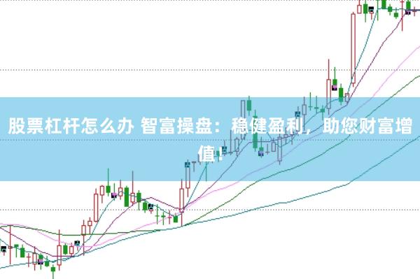 股票杠杆怎么办 智富操盘：稳健盈利，助您财富增值！