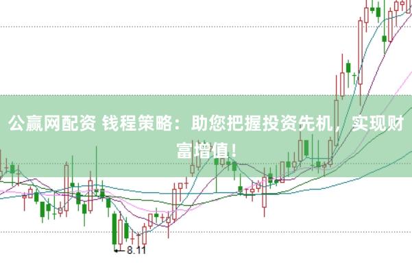 公赢网配资 钱程策略：助您把握投资先机，实现财富增值！