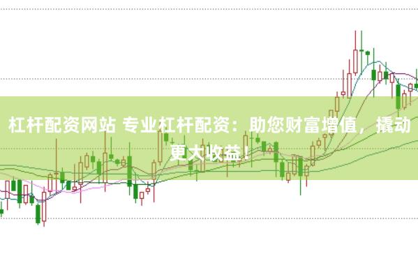 杠杆配资网站 专业杠杆配资：助您财富增值，撬动更大收益！