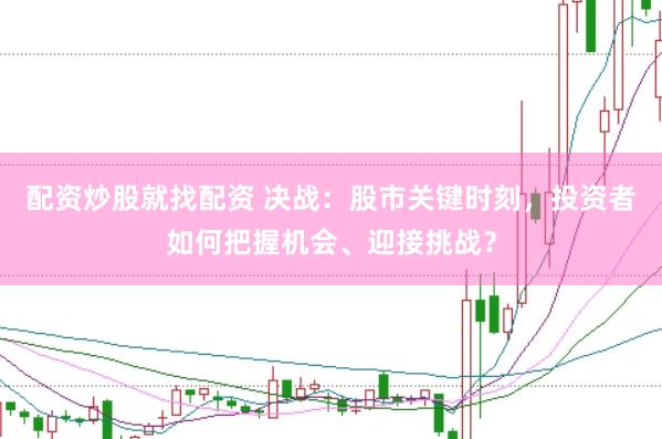 配资炒股就找配资 决战：股市关键时刻，投资者如何把握机会、迎接挑战？