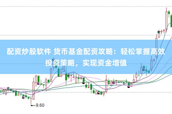 配资炒股软件 货币基金配资攻略：轻松掌握高效投资策略，实现资金增值