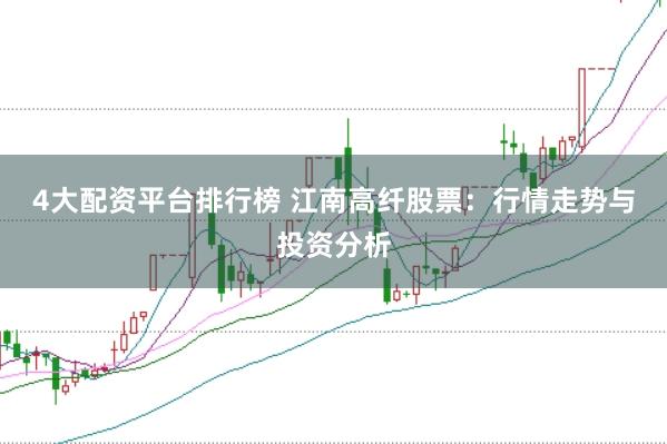 4大配资平台排行榜 江南高纤股票：行情走势与投资分析