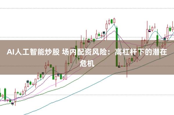 AI人工智能炒股 场内配资风险：高杠杆下的潜在危机