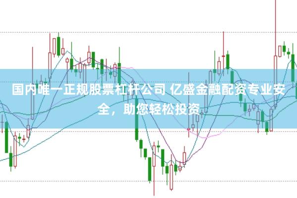 国内唯一正规股票杠杆公司 亿盛金融配资专业安全，助您轻松投资