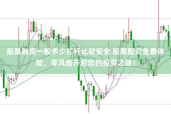 股票融资一般多少杠杆比较安全 股票配资免费体验，零风险开启您的投资之路！