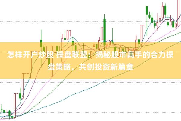 怎样开户炒股 操盘联盟：揭秘股市高手的合力操盘策略，共创投资新篇章