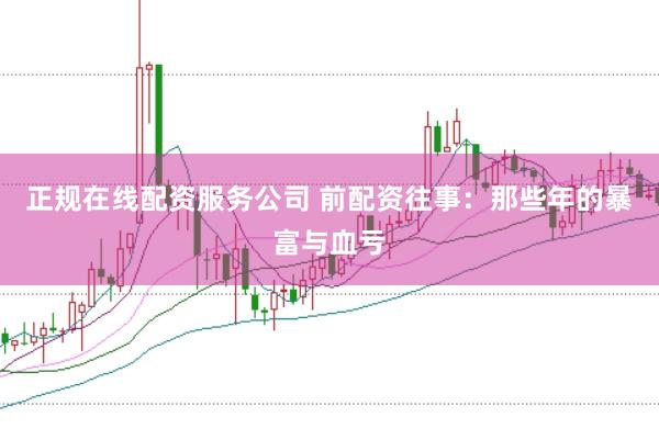 正规在线配资服务公司 前配资往事：那些年的暴富与血亏