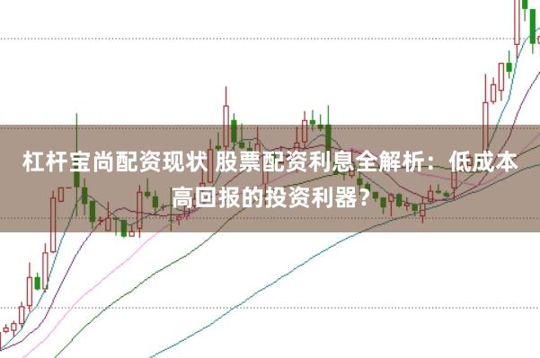 杠杆宝尚配资现状 股票配资利息全解析：低成本高回报的投资利器？