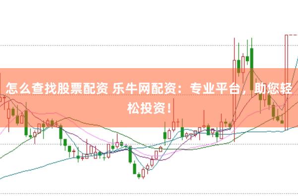 怎么查找股票配资 乐牛网配资：专业平台，助您轻松投资！