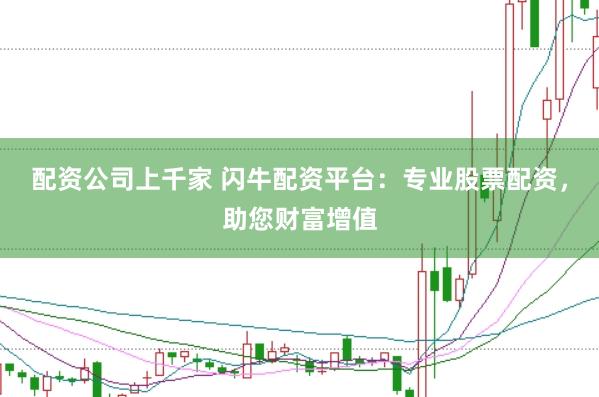 配资公司上千家 闪牛配资平台：专业股票配资，助您财富增值