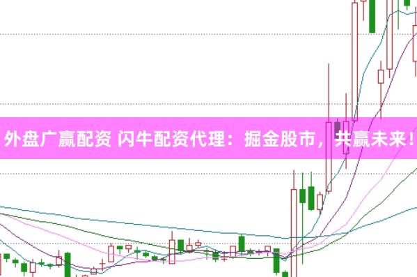 外盘广赢配资 闪牛配资代理：掘金股市，共赢未来！