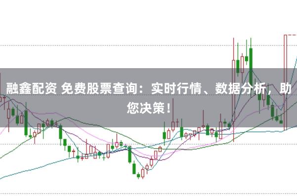 融鑫配资 免费股票查询：实时行情、数据分析，助您决策！