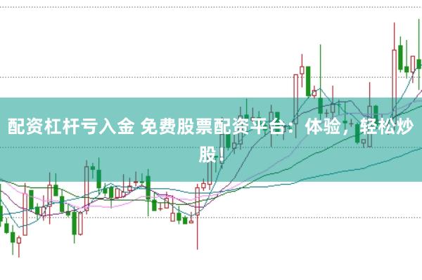 配资杠杆亏入金 免费股票配资平台：体验，轻松炒股！