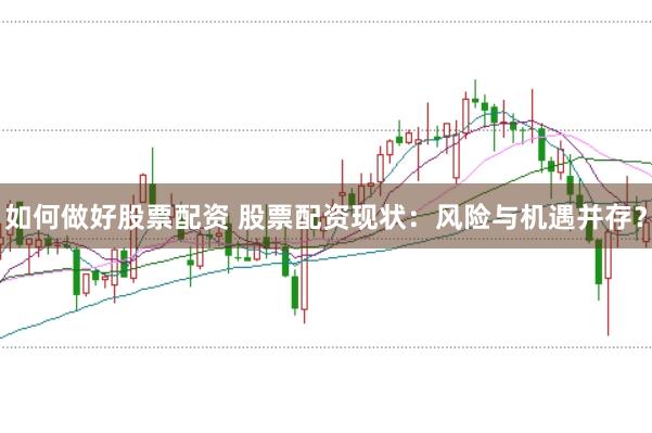 如何做好股票配资 股票配资现状：风险与机遇并存？