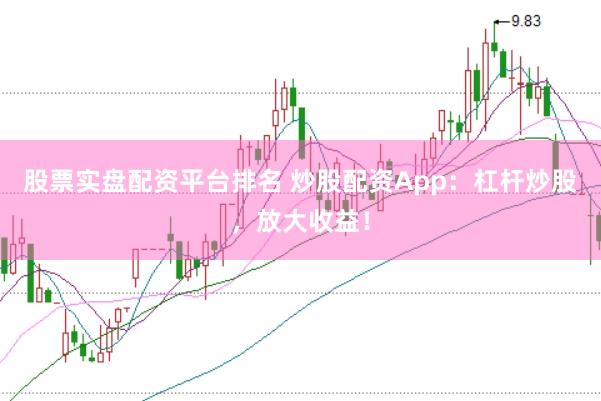 股票实盘配资平台排名 炒股配资App：杠杆炒股，放大收益！