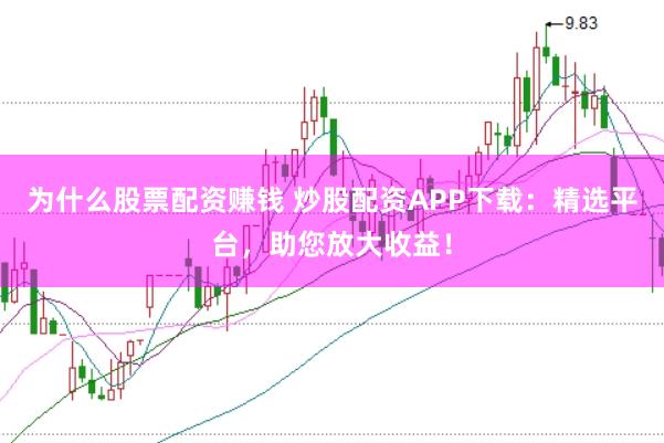 为什么股票配资赚钱 炒股配资APP下载：精选平台，助您放大收益！