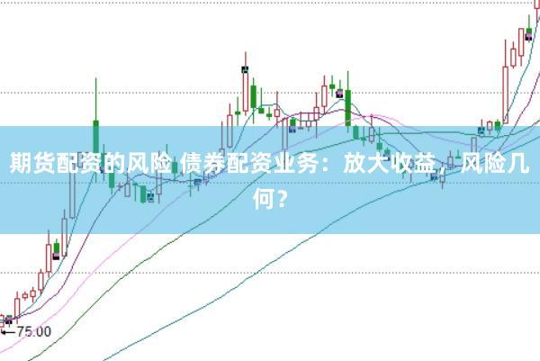 期货配资的风险 债券配资业务：放大收益，风险几何？