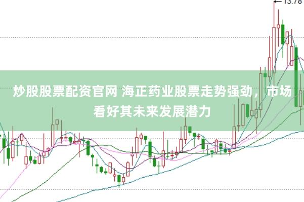 炒股股票配资官网 海正药业股票走势强劲，市场看好其未来发展潜力
