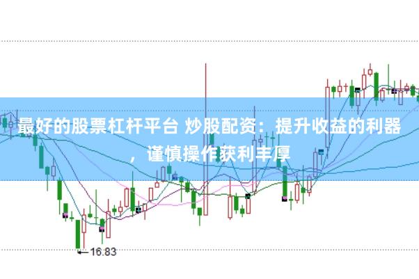 最好的股票杠杆平台 炒股配资：提升收益的利器，谨慎操作获利丰厚