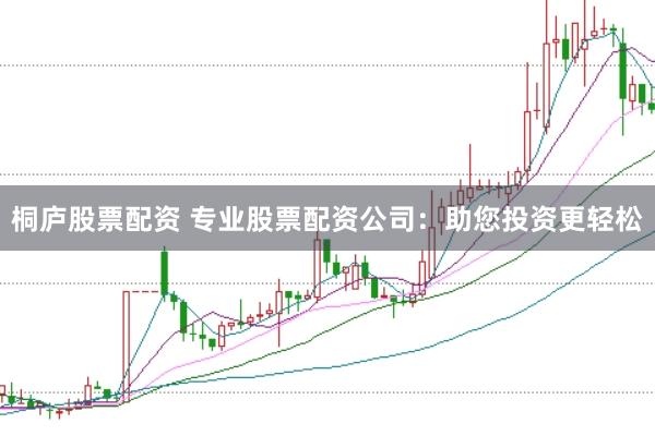 桐庐股票配资 专业股票配资公司：助您投资更轻松