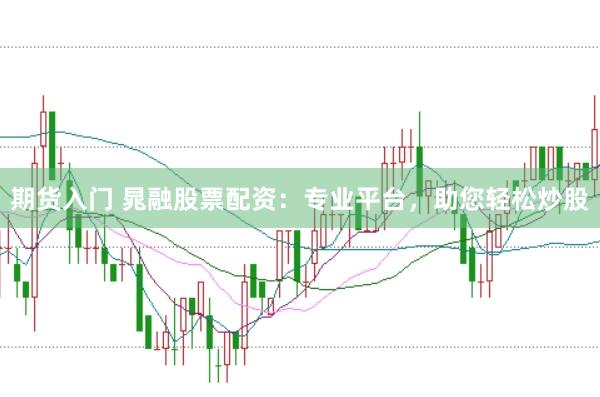 期货入门 晁融股票配资：专业平台，助您轻松炒股