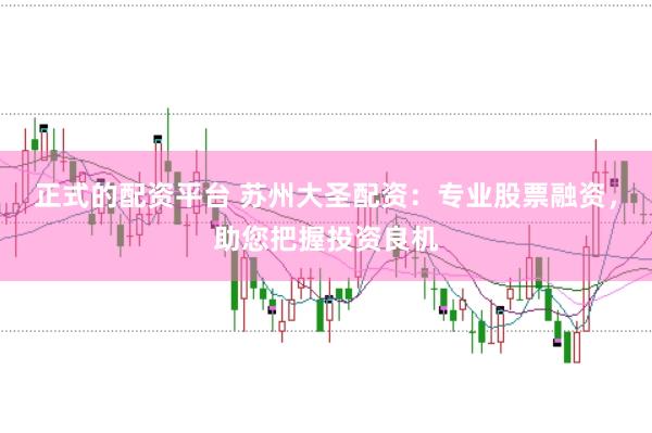 正式的配资平台 苏州大圣配资：专业股票融资，助您把握投资良机