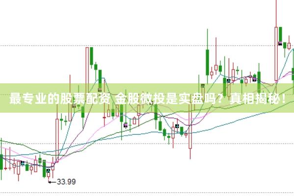 最专业的股票配资 金股微投是实盘吗？真相揭秘！