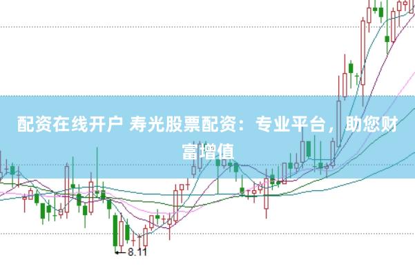 配资在线开户 寿光股票配资：专业平台，助您财富增值
