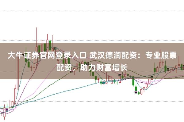 大牛证券官网登录入口 武汉德润配资：专业股票配资，助力财富增长