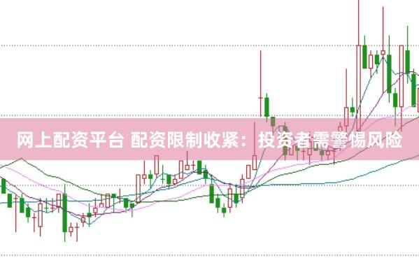 网上配资平台 配资限制收紧：投资者需警惕风险