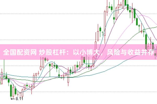 全国配资网 炒股杠杆：以小博大，风险与收益并存